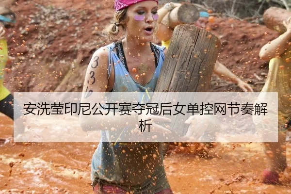 安洗莹印尼公开赛夺冠后女单控网节奏解析